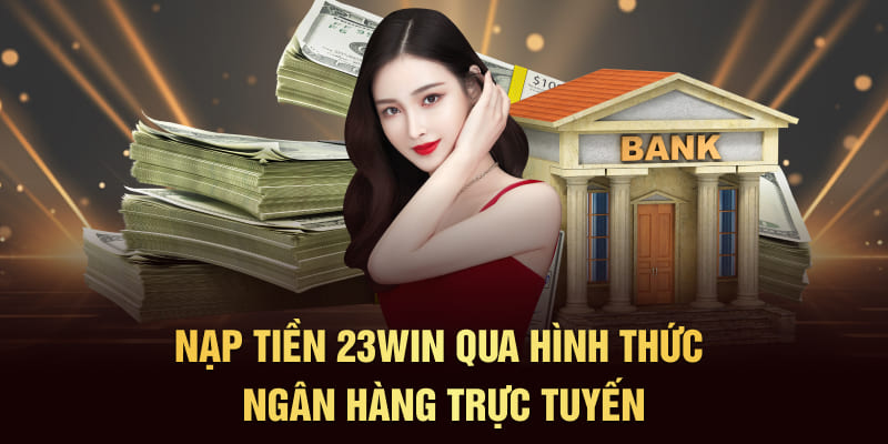 Nạp tiền 23Win qua hình thức ngân hàng trực tuyến